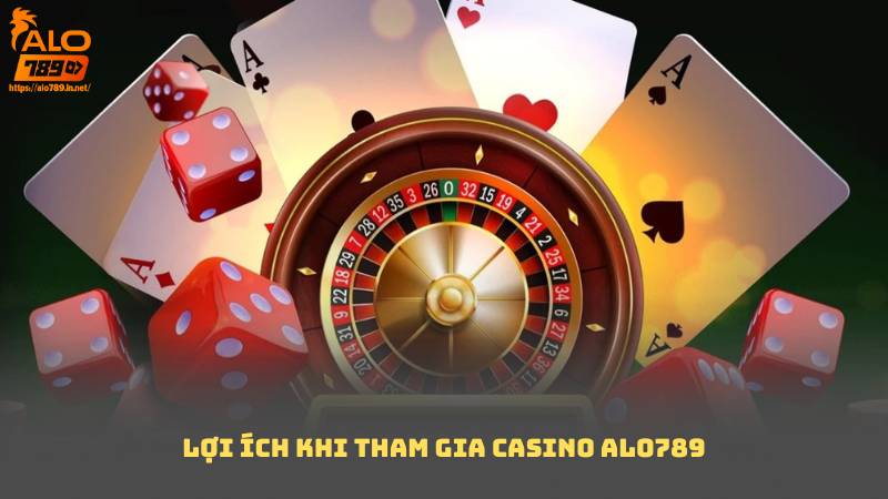 Lợi ích khi tham gia Casino Alo789