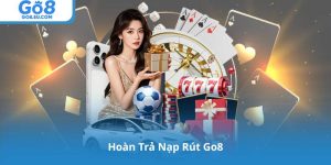 Hoàn Trả Nạp Rút Go8: Phân Tích Cơ Chế, Điều Kiện Và Quy Định
