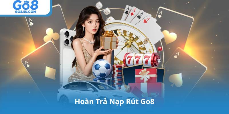 Hoàn Trả Nạp Rút Go8: Phân Tích Cơ Chế, Điều Kiện Và Quy Định
