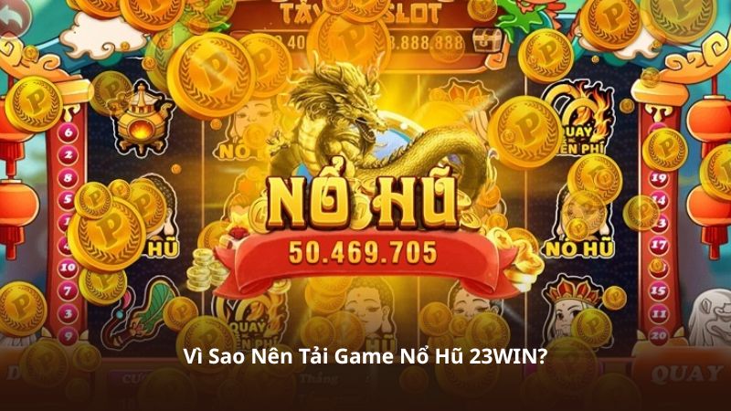 Vì Sao Nên Tải Game Nổ Hũ 23WIN?